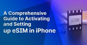 A Comprehensive Guide to Activating and Setting Up eSIM in iPhone