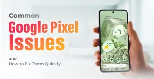 Common Google Pixel Issues and How to Fix Them Quickly