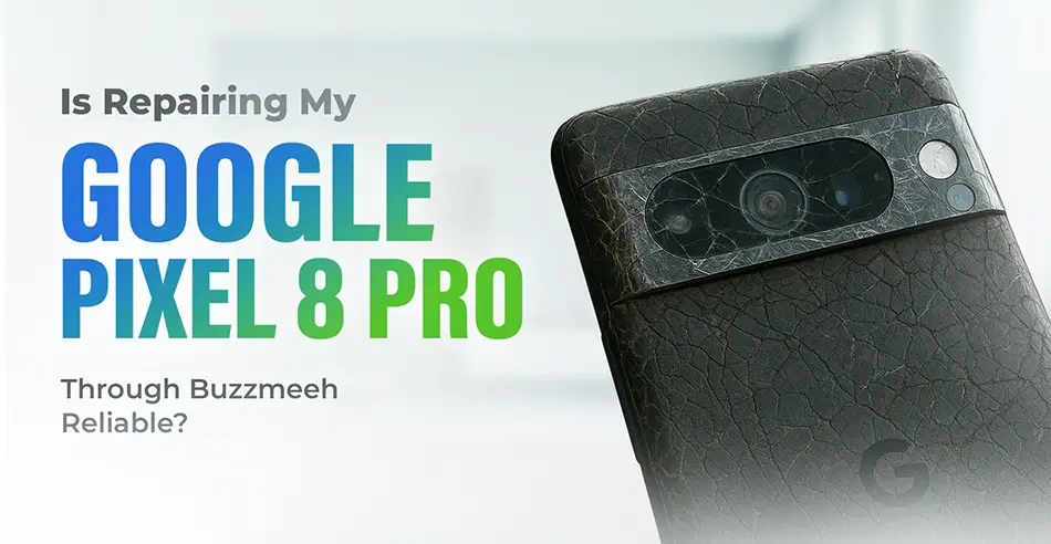 Is Repairing My Google Pixel 8 Pro Through Buzzmeeh Reliable