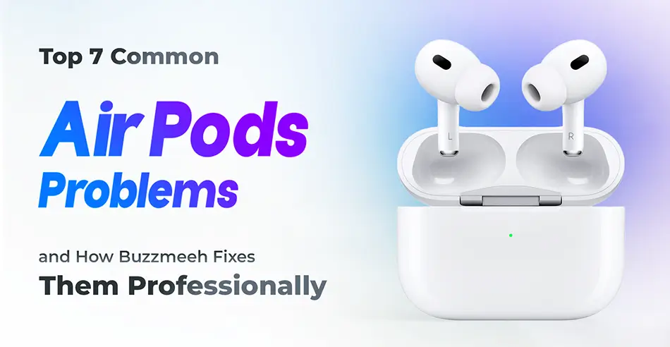 Top 7 Common AirPods Problems and How Buzzmeeh Fixes Them Professionally