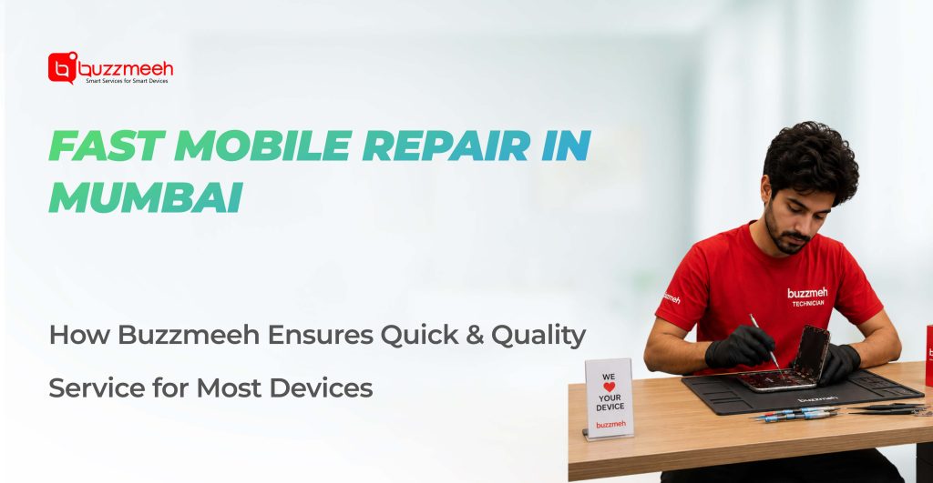 Fast Mobile Repair in Mumbai: How Buzzmeeh Ensures Quick & Quality Service for Most Devices